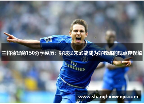 兰帕德智商150分享经历：好球员未必能成为好教练的观点存误解