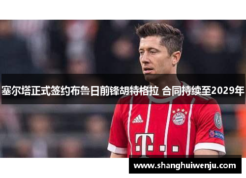塞尔塔正式签约布鲁日前锋胡特格拉 合同持续至2029年