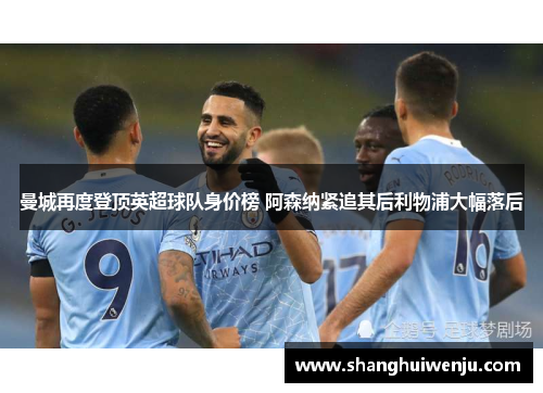 曼城再度登顶英超球队身价榜 阿森纳紧追其后利物浦大幅落后