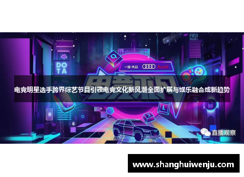 电竞明星选手跨界综艺节目引领电竞文化新风潮全面扩展与娱乐融合成新趋势