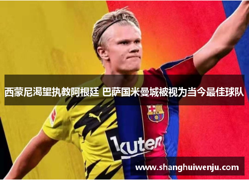 西蒙尼渴望执教阿根廷 巴萨国米曼城被视为当今最佳球队
